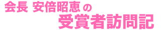 会長安倍昭恵の受賞者訪問記