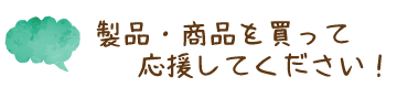 製品・商品を買って応援してください！