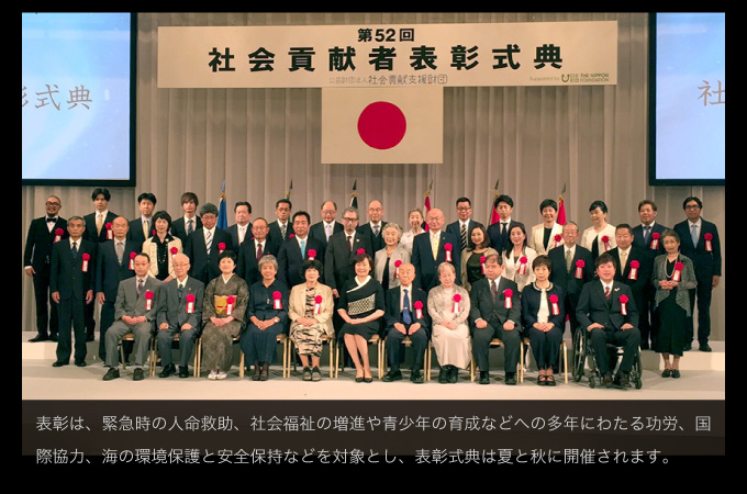 社会貢献者表彰は、緊急時の人命救助、社会福祉の増進や青少年の育成などへの多年にわたる功労、国際協力、海の環境保護と安全保持などを対象とし、表彰式典は夏と秋に開催されます。